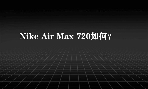 Nike Air Max 720如何？