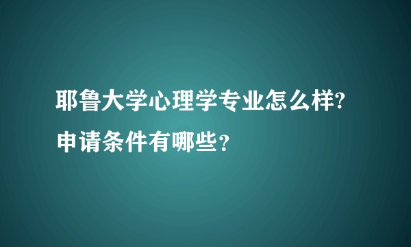 耶鲁大学心理学专业怎么样?申请条件有哪些?