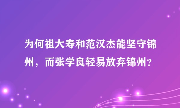 为何祖大寿和范汉杰能坚守锦州，而张学良轻易放弃锦州？