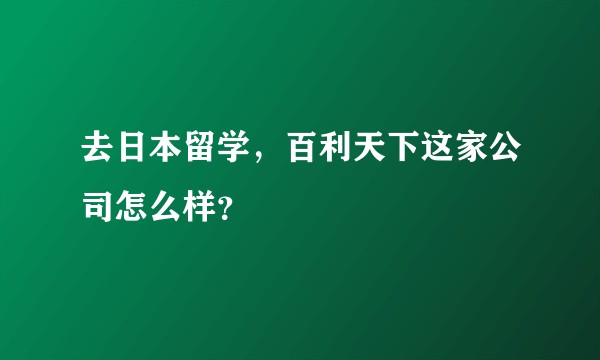 去日本留学，百利天下这家公司怎么样？
