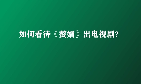 如何看待《赘婿》出电视剧?
