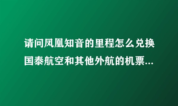 请问凤凰知音的里程怎么兑换国泰航空和其他外航的机票？可以兑换全日空的吗？谢谢！？