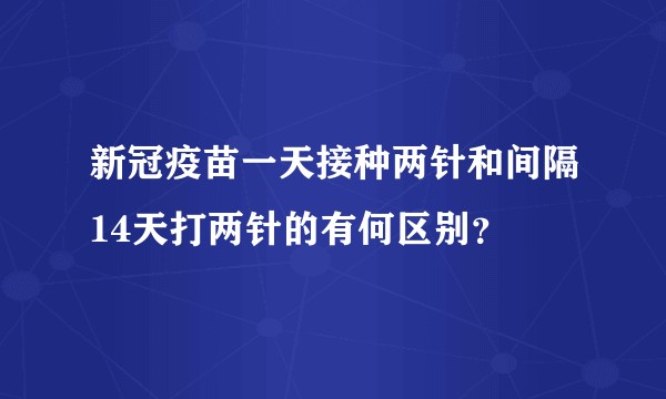 新冠疫苗一天接种两针和间隔14天打两针的有何区别？