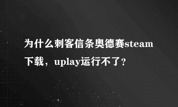 为什么刺客信条奥德赛steam下载，uplay运行不了？