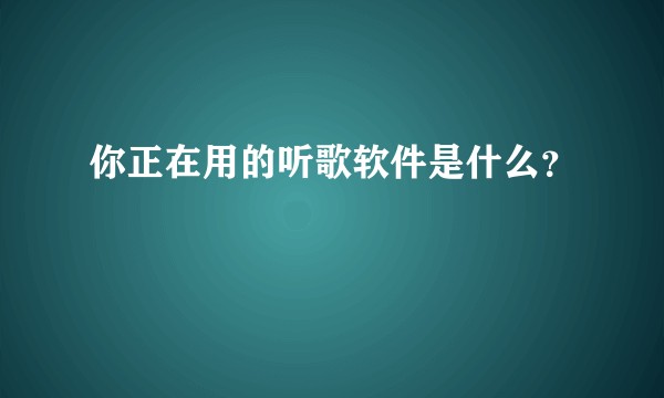 你正在用的听歌软件是什么？