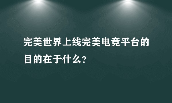 完美世界上线完美电竞平台的目的在于什么？