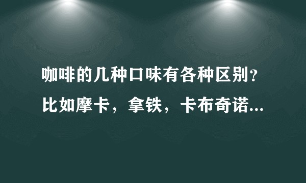 咖啡的几种口味有各种区别？比如摩卡，拿铁，卡布奇诺等等？如何区分？