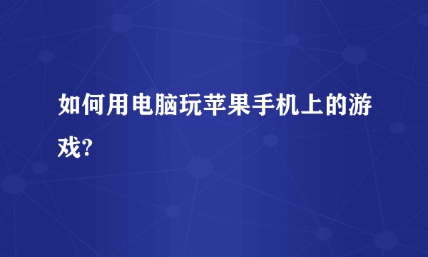 如何用电脑玩苹果手机上的游戏?