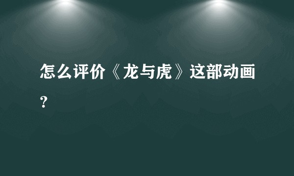 怎么评价《龙与虎》这部动画？