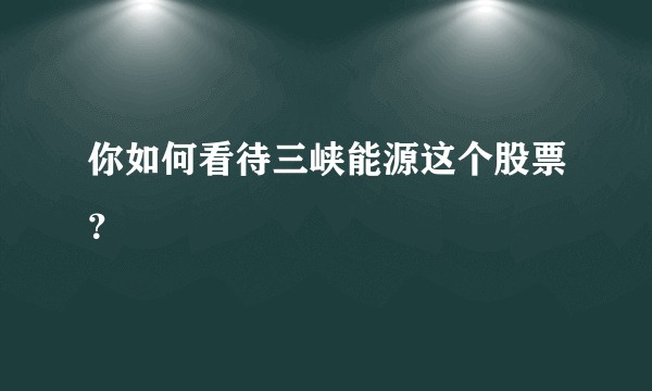 你如何看待三峡能源这个股票？