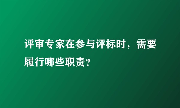 评审专家在参与评标时，需要履行哪些职责？