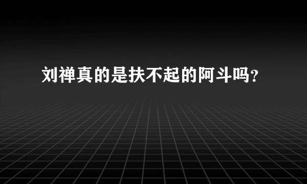 刘禅真的是扶不起的阿斗吗？