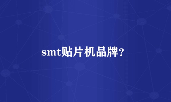 smt贴片机品牌？