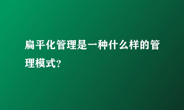 扁平化管理是一种什么样的管理模式？