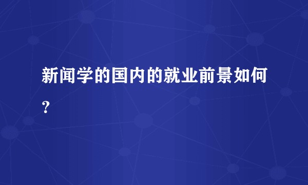 新闻学的国内的就业前景如何？