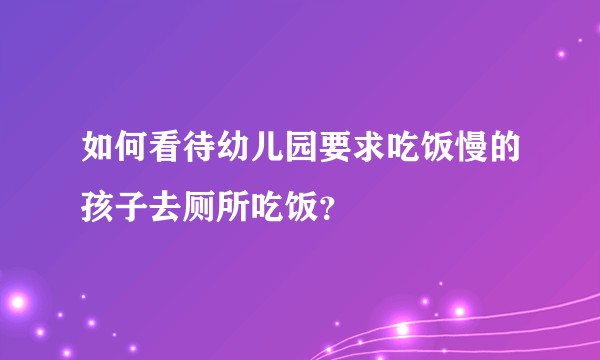 如何看待幼儿园要求吃饭慢的孩子去厕所吃饭?