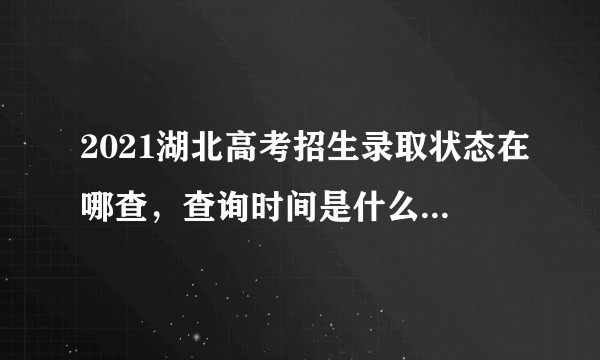 2021湖北高考招生录取状态在哪查，查询时间是什么时候开始 ？