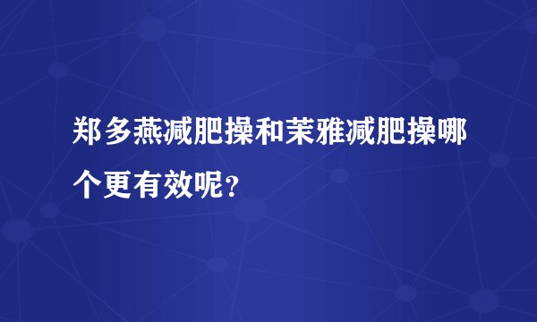 郑多燕减肥操和茉雅减肥操哪个更有效呢？