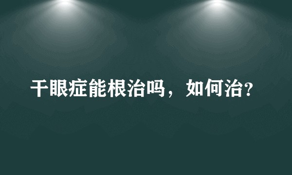 干眼症能根治吗，如何治？