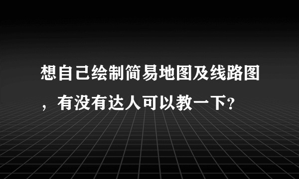 想自己绘制简易地图及线路图，有没有达人可以教一下？