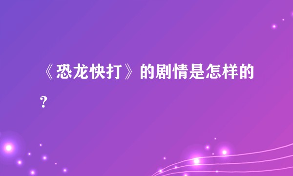 《恐龙快打》的剧情是怎样的？