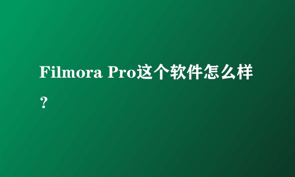 Filmora Pro这个软件怎么样?