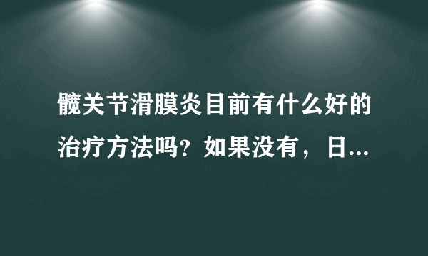 髋关节滑膜炎目前有什么好的治疗方法吗？如果没有，日常生活中应该注意怎样保养？
