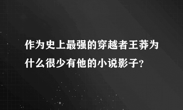 作为史上最强的穿越者王莽为什么很少有他的小说影子？