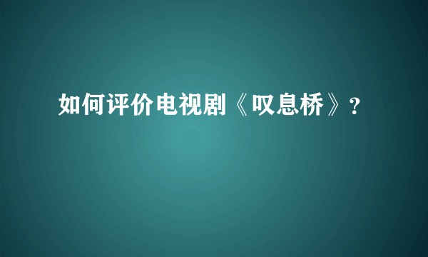 如何评价电视剧《叹息桥》？