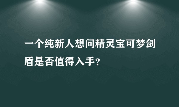 一个纯新人想问精灵宝可梦剑盾是否值得入手？