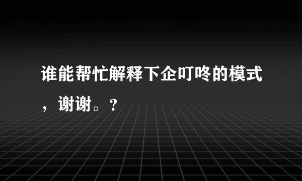 谁能帮忙解释下企叮咚的模式,谢谢。?