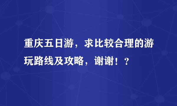 重庆五日游，求比较合理的游玩路线及攻略，谢谢！？