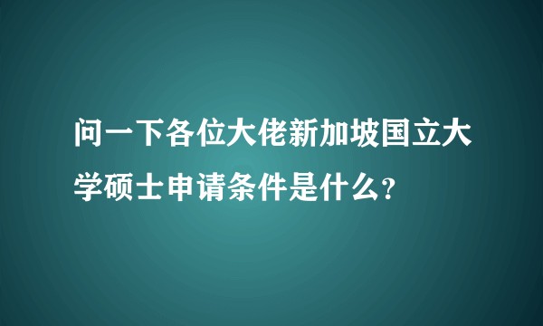 问一下各位大佬新加坡国立大学硕士申请条件是什么？