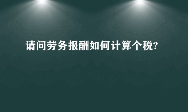 请问劳务报酬如何计算个税?