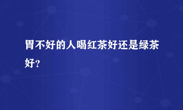 胃不好的人喝红茶好还是绿茶好？