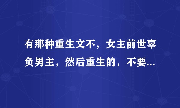 有那种重生文不,女主前世辜负男主,然后重生的,不要虐,要甜掉牙的那种?