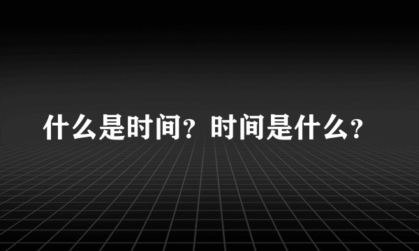 什么是时间？时间是什么？