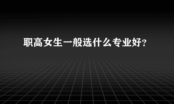 职高女生一般选什么专业好？