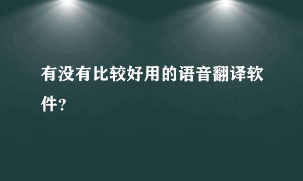 有没有比较好用的语音翻译软件？