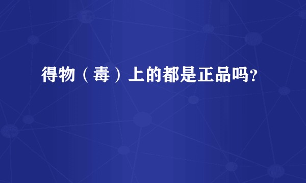 得物（毒）上的都是正品吗？