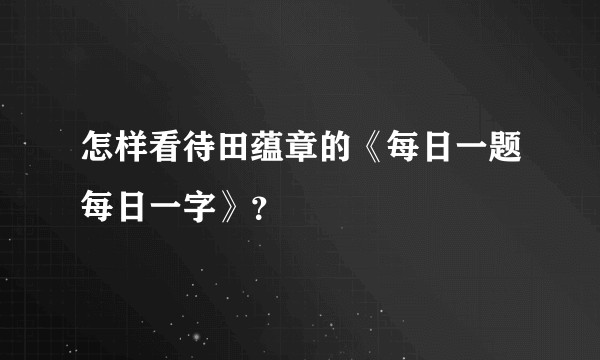 怎样看待田蕴章的《每日一题每日一字》？