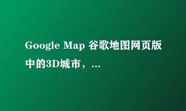 Google Map 谷歌地图网页版中的3D城市，是通过机器学习生成的还是手动建模的？
