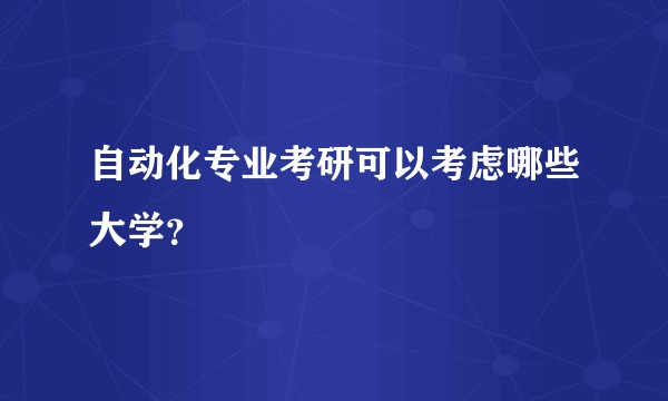 自动化专业考研可以考虑哪些大学？