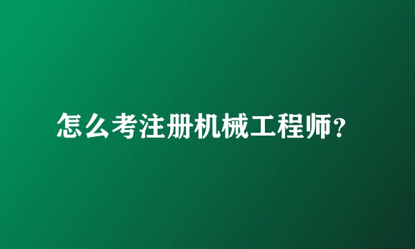 怎么考注册机械工程师？