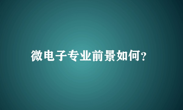 微电子专业前景如何？