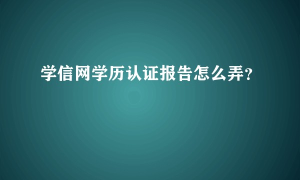 学信网学历认证报告怎么弄？