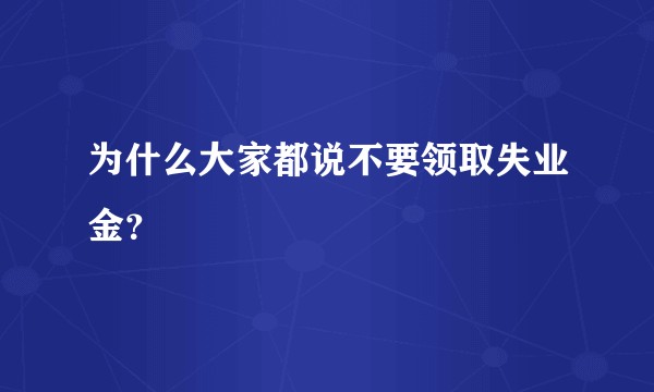 为什么大家都说不要领取失业金？