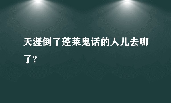 天涯倒了蓬莱鬼话的人儿去哪了?
