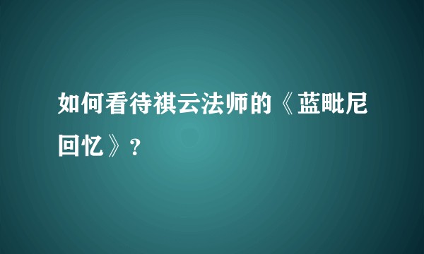 如何看待祺云法师的《蓝毗尼回忆》？