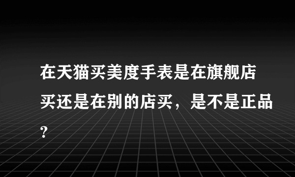 在天猫买美度手表是在旗舰店买还是在别的店买，是不是正品？
